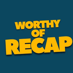 WORTHY OF RECAP